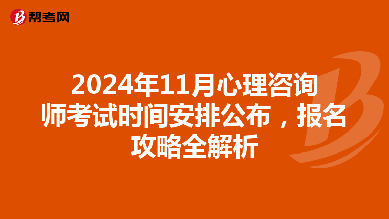 2024年11月心理咨询师考试时间安排公布，报名攻略全解析