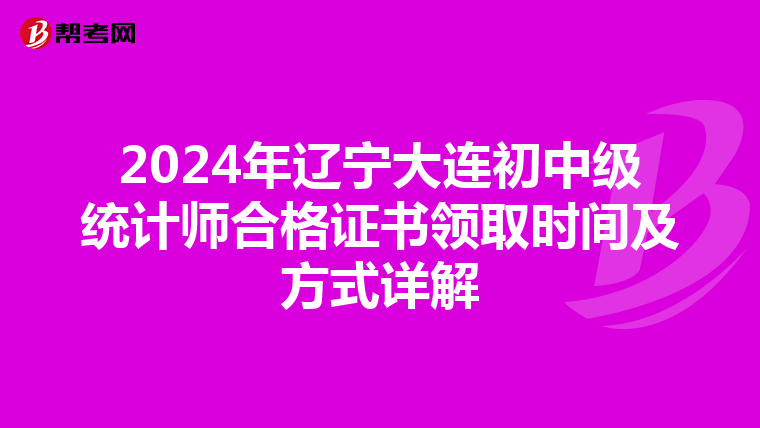 2024年辽宁大连初中级统计师合格证书领取时间及方式详解