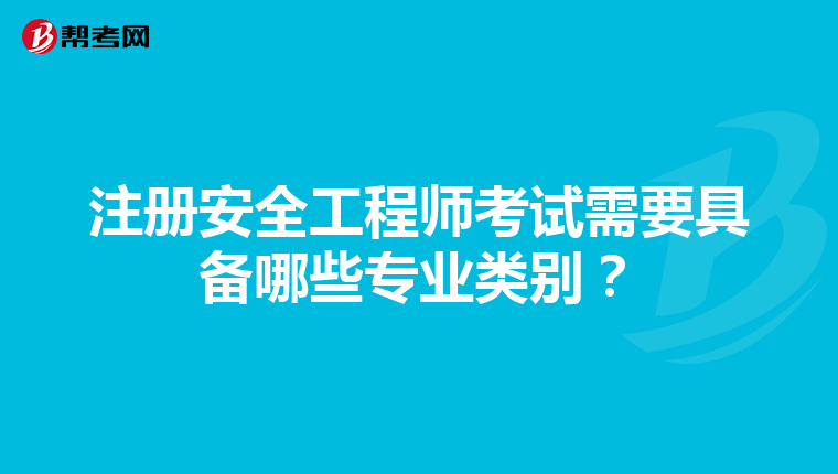 注册安全工程师考试需要具备哪些专业类别？