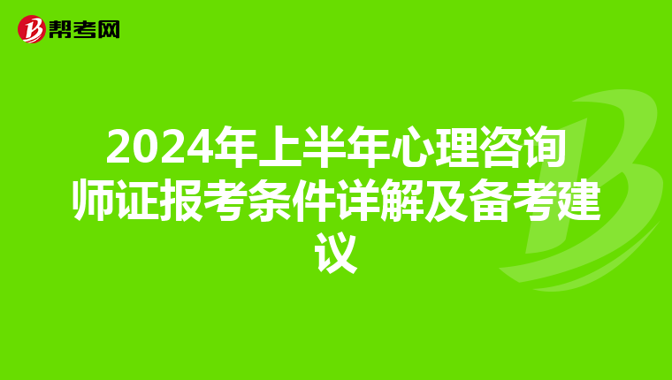 2024年上半年心理咨询师证报考条件详解及备考建议