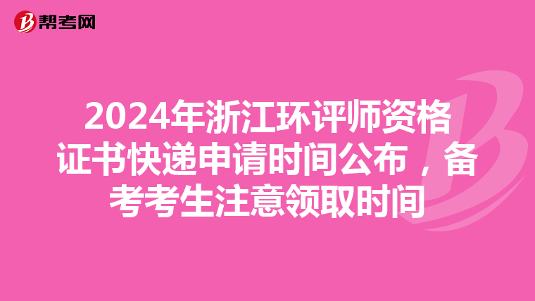 2024年浙江环评师资格证书快递申请时间公布，备考考生注意领取时间