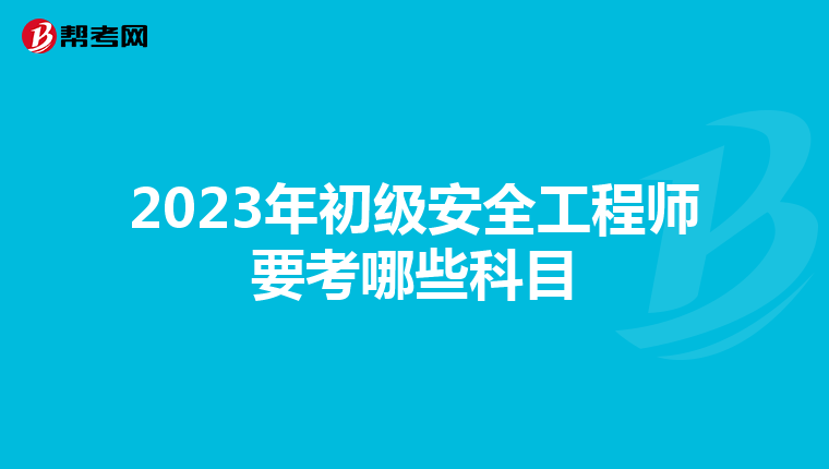 2023年初级安全工程师要考哪些科目