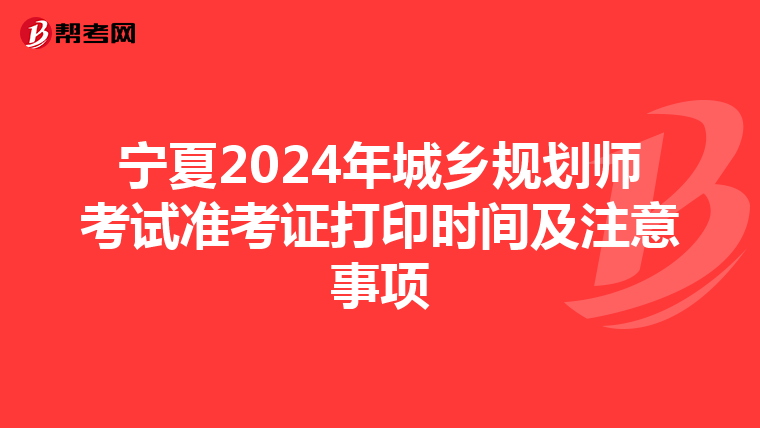 宁夏2024年城乡规划师考试准考证打印时间及注意事项