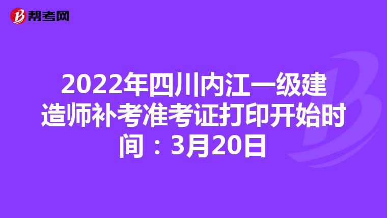 2022年四川内江一级建造师补考准考证打印开始时间：3月20日