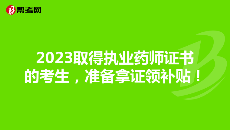2023取得执业药师证书的考生，准备拿证领补贴！