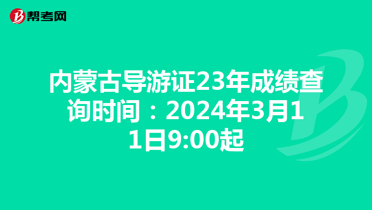 内蒙古导游证23年成绩查询时间：2024年3月11日9:00起
