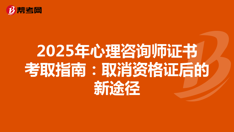 2025年心理咨询师证书考取指南：取消资格证后的新途径