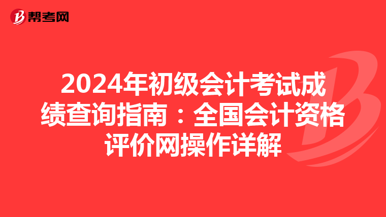 2024年初级会计考试成绩查询指南：全国会计资格评价网操作详解