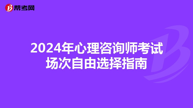 2024年心理咨询师考试场次自由选择指南