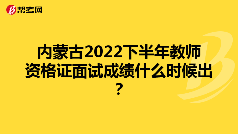 内蒙古2022下半年教师资格证面试成绩什么时候出？