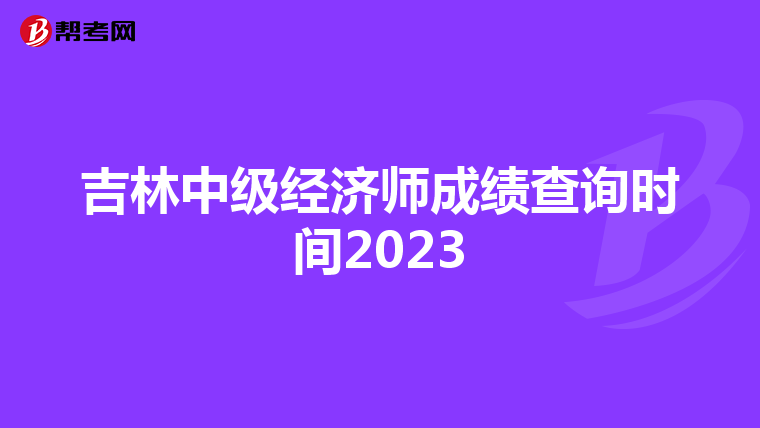 吉林中級經(jīng)濟師成績查詢時間2023