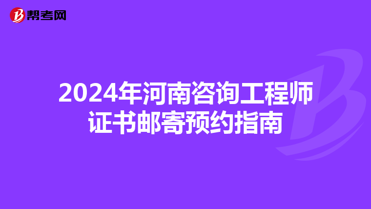 2024年河南咨询工程师证书邮寄预约指南