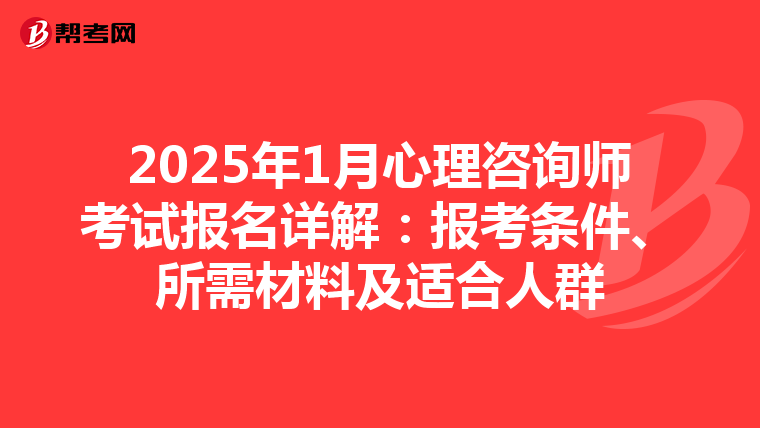 2025年1月心理咨詢師考試報名詳解：報考條件、所需材料及適合人群