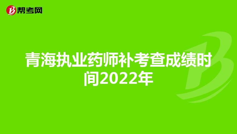 青海執(zhí)業(yè)藥師補考查成績時間2022年