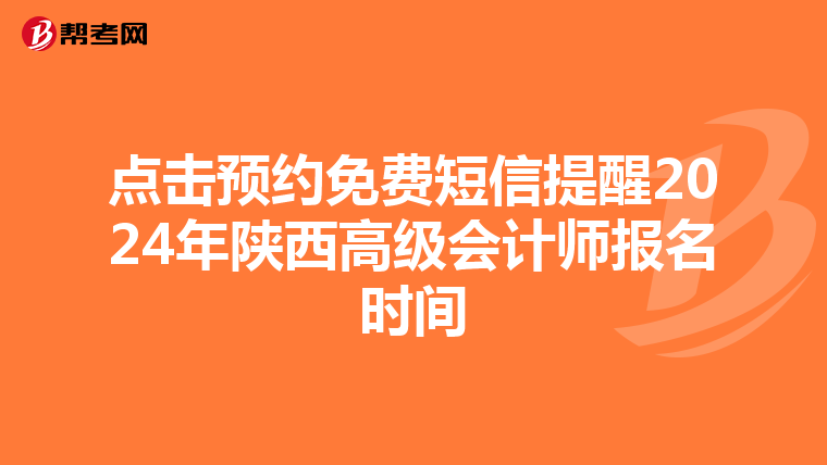 点击预约免费短信提醒2024年陕西高级会计师报名时间