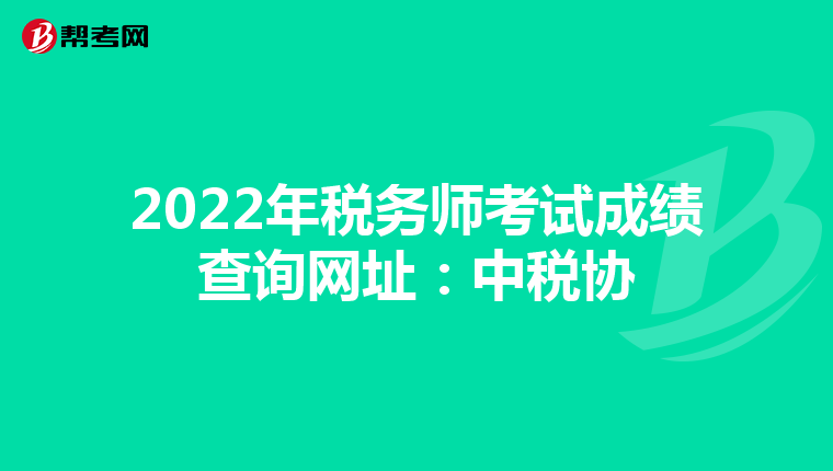 2022年稅務(wù)師考試成績查詢網(wǎng)址:中稅協(xié)