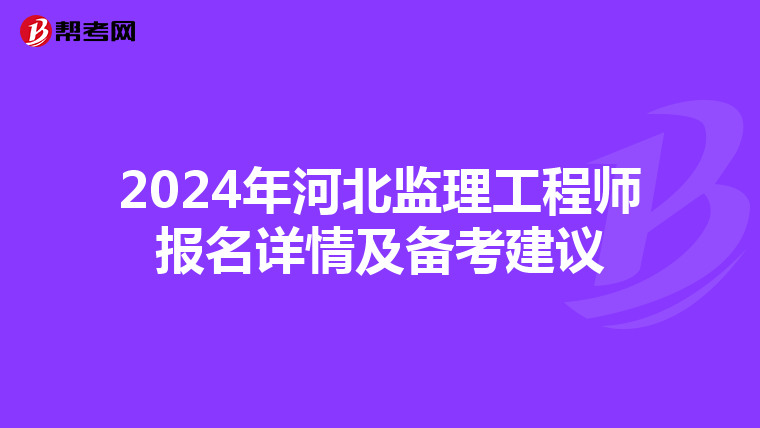 2024年河北监理工程师报名详情及备考建议