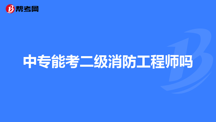 中专能考二级消防工程师吗