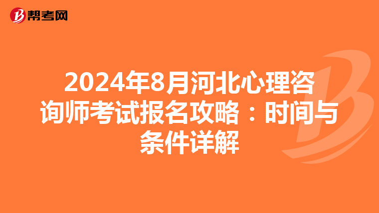 2024年8月河北心理咨询师考试报名攻略：时间与条件详解