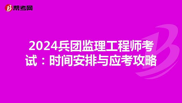 2024兵团监理工程师考试：时间安排与应考攻略