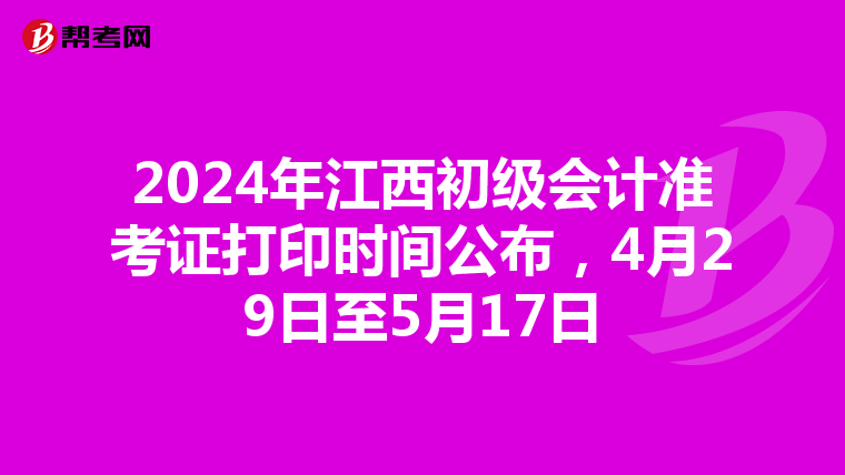2024年江西初级会计准考证打印时间公布，4月29日至5月17日