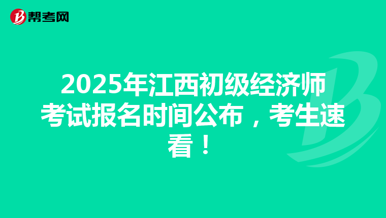 2025年江西初级经济师考试报名时间公布，考生速看！