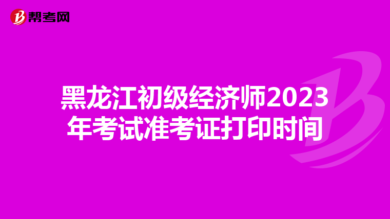 黑龙江初级经济师2023年考试准考证打印时间