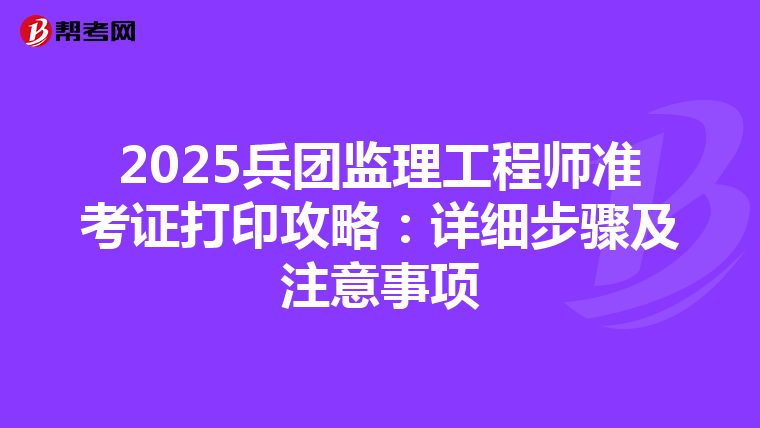 2025兵团监理工程师准考证打印攻略：详细步骤及注意事项
