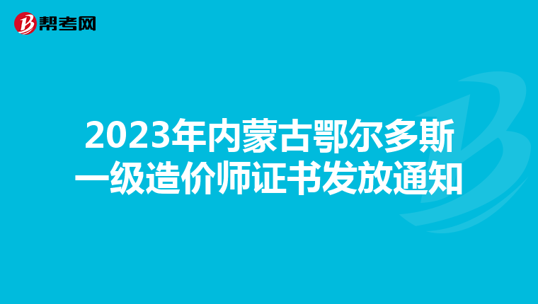 2023年内蒙古鄂尔多斯一级造价师证书发放通知