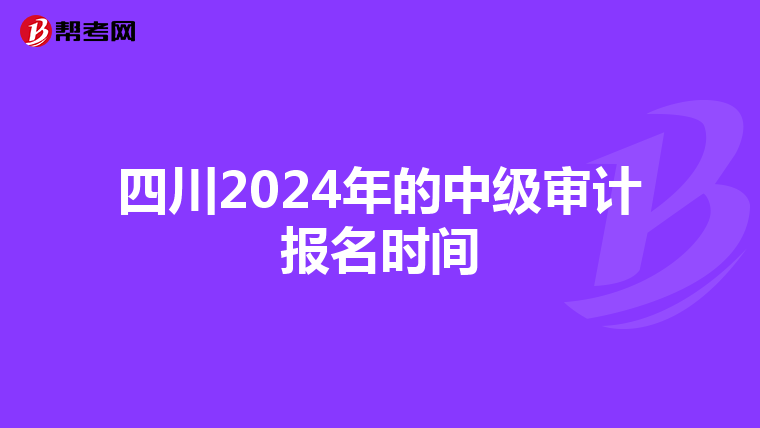 四川2024年的中级审计报名时间