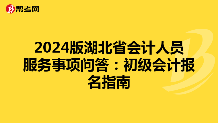 2024版湖北省会计人员服务事项问答：初级会计报名指南