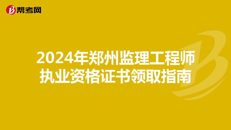 2024年郑州监理工程师执业资格证书领取指南