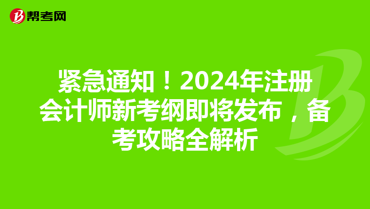 緊急通知！2024年注冊(cè)會(huì)計(jì)師新考綱即將發(fā)布，備考攻略全解析