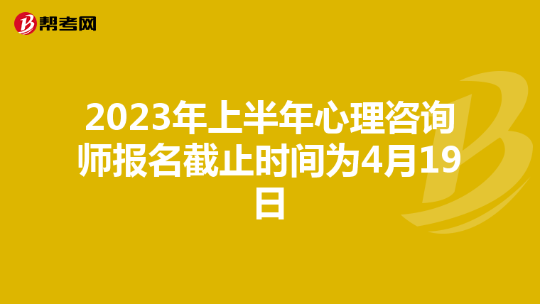 2023年上半年心理咨询师报名截止时间为4月19日