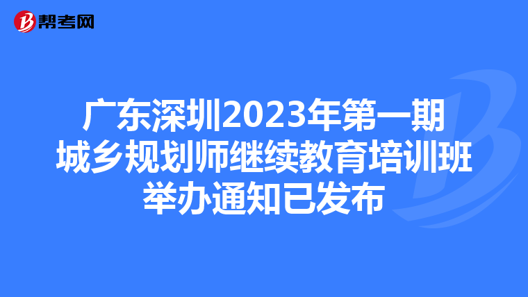 广东深圳2023年第一期城乡规划师继续教育培训班举办通知已发布