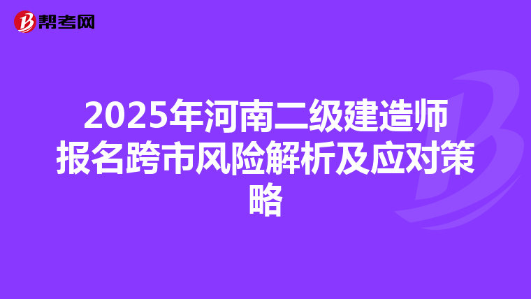 2025年河南二级建造师报名跨市风险解析及应对策略