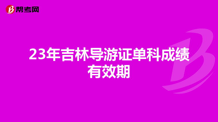 23年吉林导游证单科成绩有效期