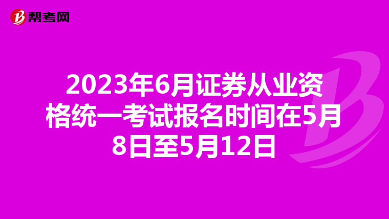 2023年6月证券从业资格统一考试报名时间在5月8日至5月12日
