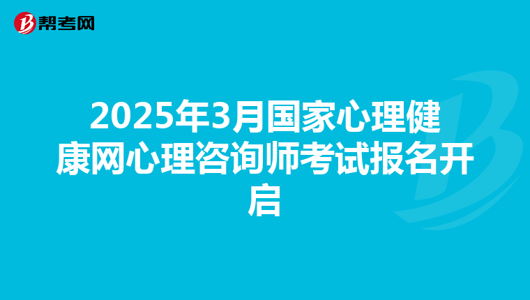 2025年3月国家心理健康网心理咨询师考试报名开启