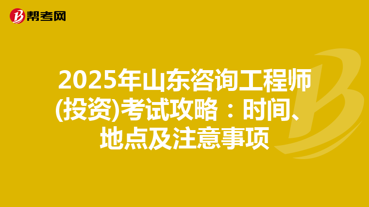 2025年山东咨询工程师(投资)考试攻略：时间、地点及注意事项