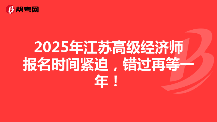 2025年江苏高级经济师报名时间紧迫，错过再等一年！