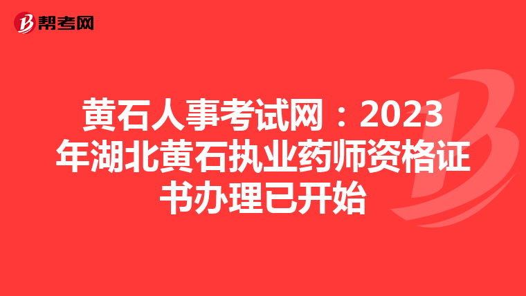 黄石人事考试网：2023年湖北黄石执业药师资格证书办理已开始