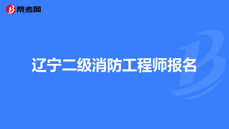 辽宁二级消防工程师报名