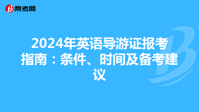 2024年英语导游证报考指南：条件、时间及备考建议
