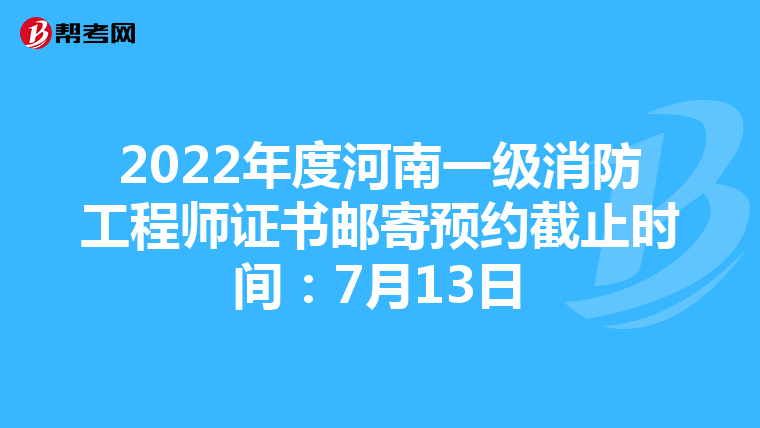 2022年度河南一级消防工程师证书邮寄预约截止时间：7月13日