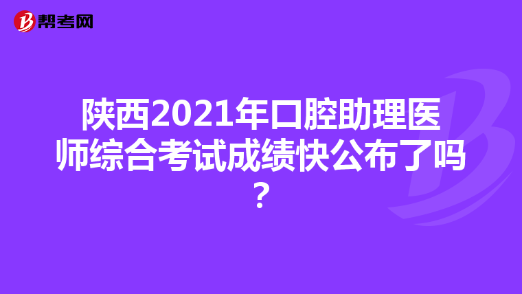 陕西2021年口腔助理医师综合考试成绩快公布了吗？