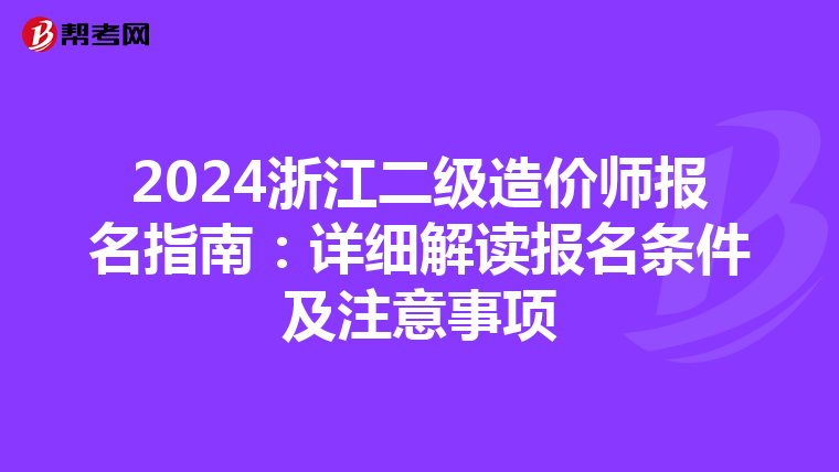 2024浙江二级造价师报名指南：详细解读报名条件及注意事项