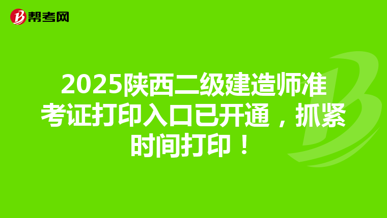 2025陜西二級建造師準考證打印入口已開通，抓緊時間打??！