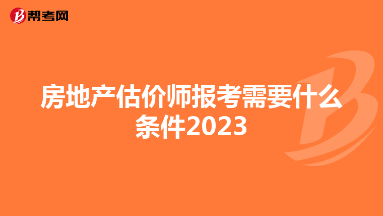 房地產(chǎn)估價(jià)師報(bào)考需要什么條件2023