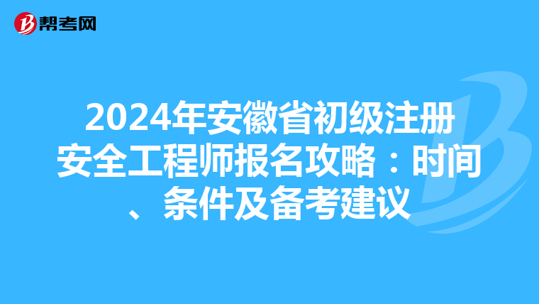 2024年安徽省初級(jí)注冊(cè)安全工程師報(bào)名攻略：時(shí)間、條件及備考建議